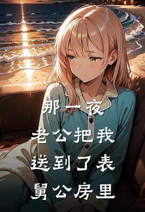 那一夜，老公把我送到了表舅公房里(苏宁李浩)全本免费小说阅读_全文免费阅读那一夜，老公把我送到了表舅公房里苏宁李浩